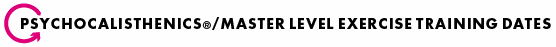 Psychocalisthenics/Master Level Exercise Training Dates